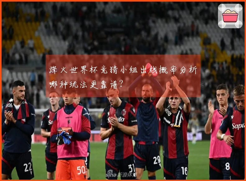 烽火世界杯竞猜小组出线概率分析哪种玩法更靠谱？