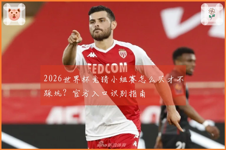 2026世界杯竞猜小组赛怎么买才不踩坑？官方入口识别指南