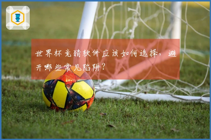 世界杯竞猜软件应该如何选择，避开哪些常见陷阱？