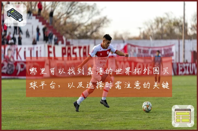 哪里可以找到靠谱的世界杯外围买球平台，以及选择时需注意的关键因素