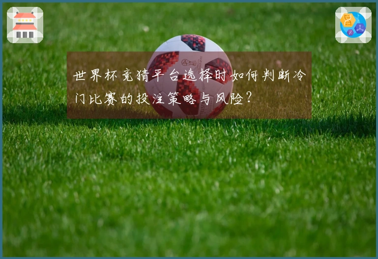 世界杯竞猜平台选择时如何判断冷门比赛的投注策略与风险？