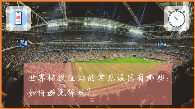 世界杯投注站的常见误区有哪些，如何避免踩坑？